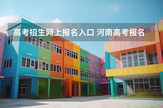 高考招生网上报名入口 河南高考报名平台登录入口在哪儿