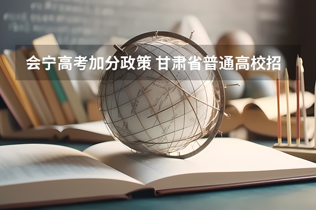 会宁高考加分政策 甘肃省普通高校招生国家专项、高校专项及地方专项政策解读