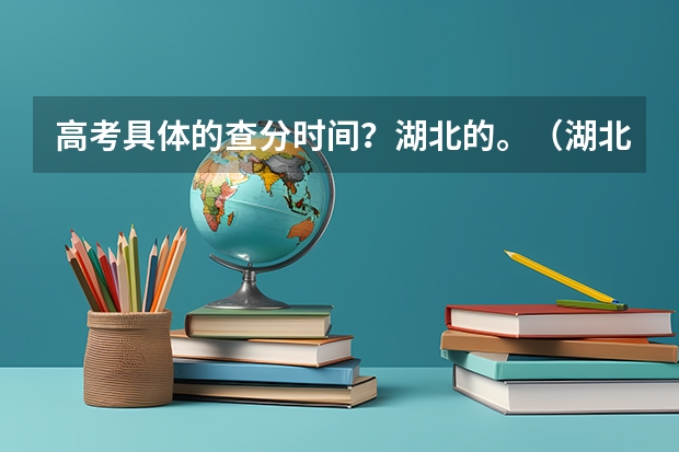 高考具体的查分时间？湖北的。（湖北考试院：考生填报各批次志愿应注意的问题）