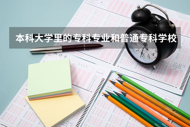 本科大学里的专科专业和普通专科学校有什么区别