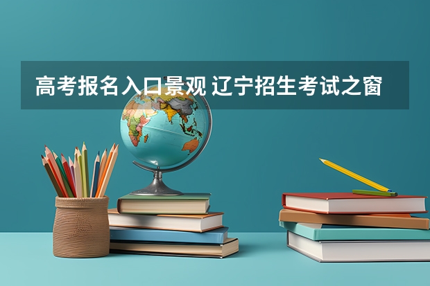 高考报名入口景观 辽宁招生考试之窗高考报名入口