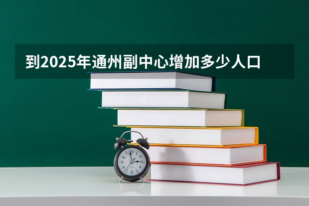 到2025年通州副中心增加多少人口