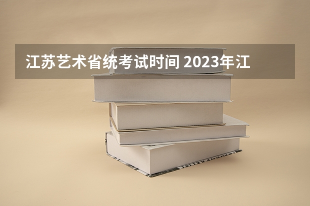 江苏艺术省统考试时间 2023年江苏艺术统考/联考各专业考试时间及科目