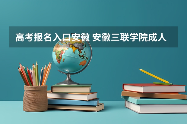 高考报名入口安徽 安徽三联学院成人高考报名入口？