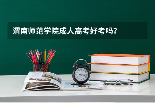 渭南师范学院成人高考好考吗？