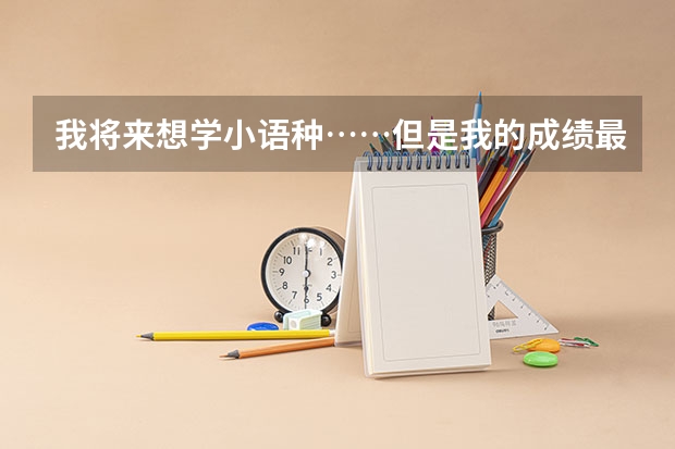 我将来想学小语种……但是我的成绩最多只能考二本……二本有吗？