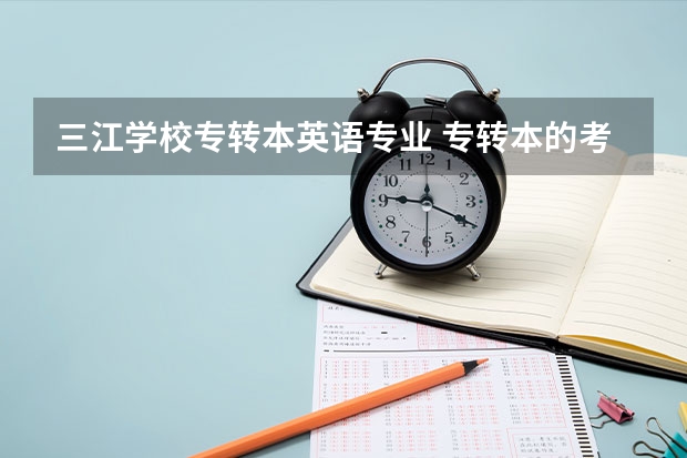 三江学校专转本英语专业 专转本的考试内容与专业