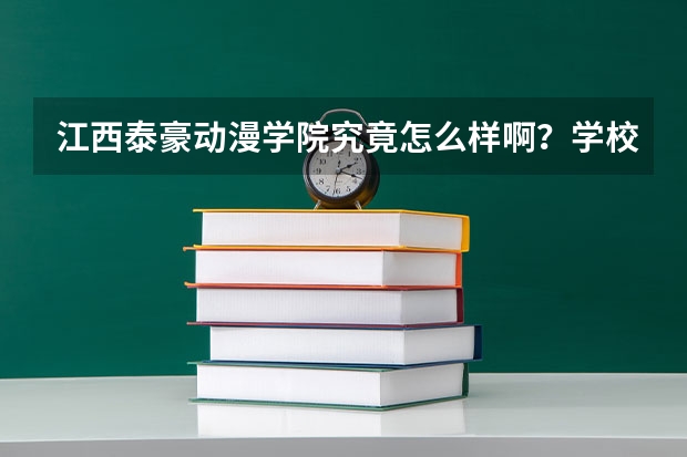 江西泰豪动漫学院究竟怎么样啊？学校感觉怎么样啊，