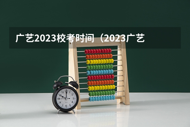 广艺2023校考时间（2023广艺校考时间）