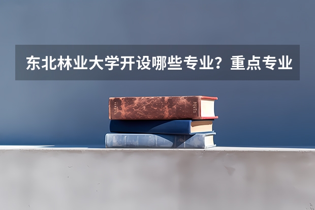 东北林业大学开设哪些专业？重点专业汇总