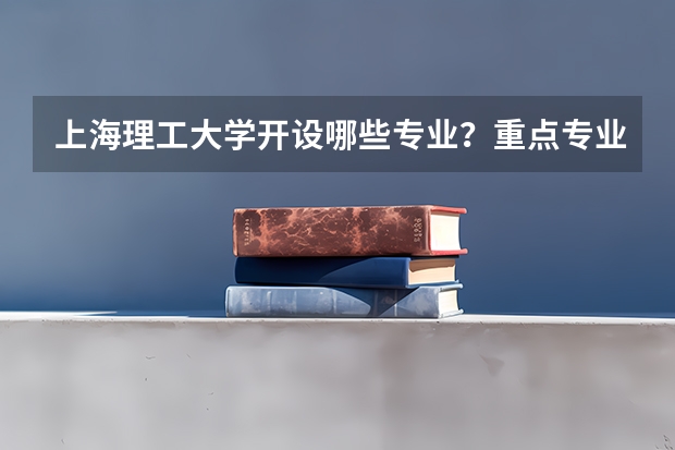 上海理工大学开设哪些专业？重点专业汇总