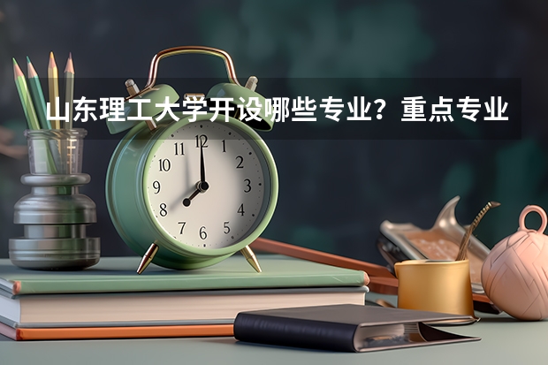 山东理工大学开设哪些专业？重点专业汇总