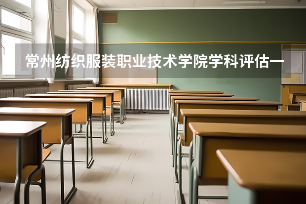 常州纺织服装职业技术学院学科评估一览表