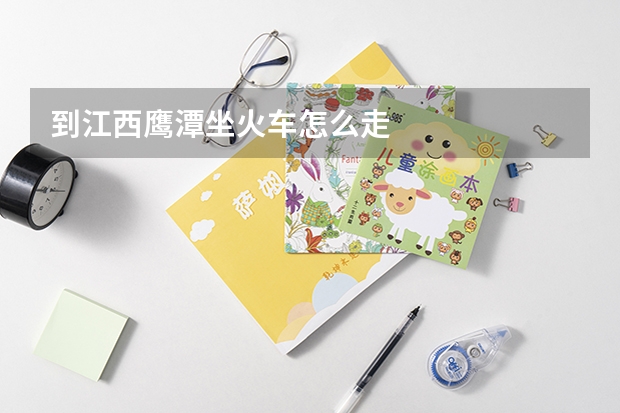 到江西鹰潭坐火车怎么走