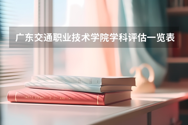 广东交通职业技术学院学科评估一览表