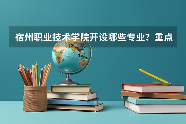 宿州职业技术学院开设哪些专业？重点专业汇总