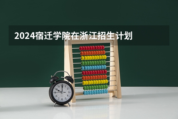 2024宿迁学院在浙江招生计划