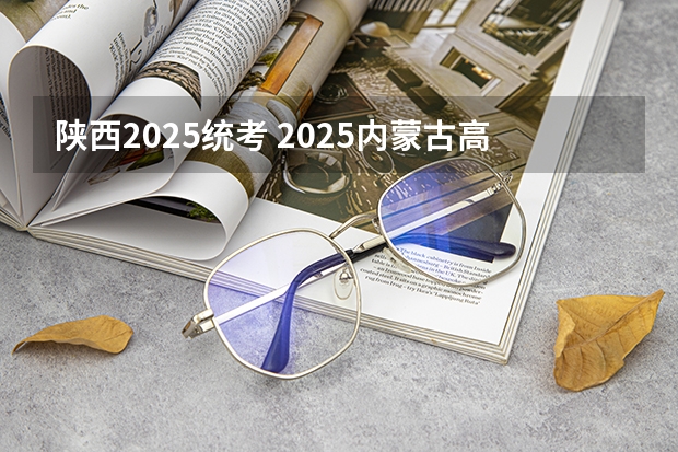 陕西2025统考 2025内蒙古高考是3+3还是3+1+2模式？