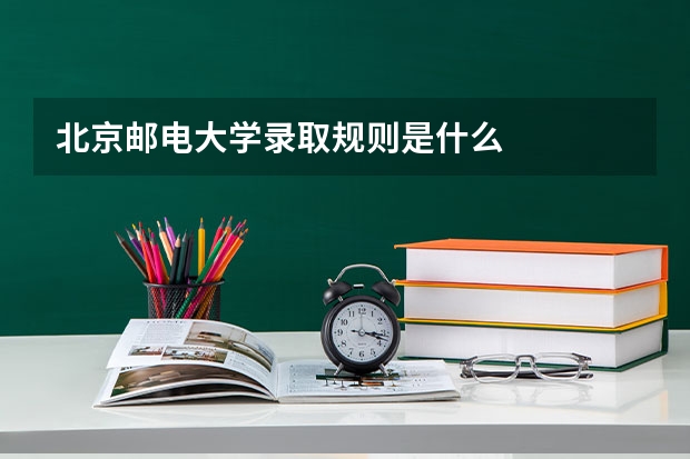 北京邮电大学录取规则是什么