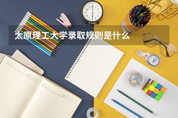 太原理工大学录取规则是什么