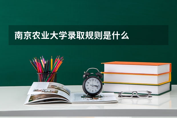 南京农业大学录取规则是什么