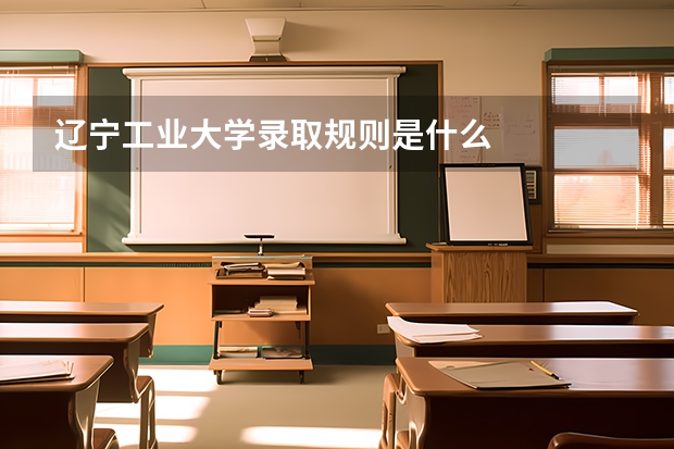 辽宁工业大学录取规则是什么