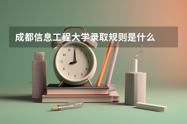 成都信息工程大学录取规则是什么