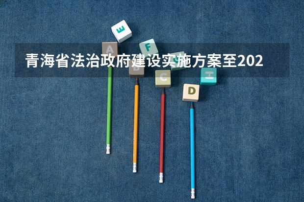 青海省法治政府建设实施方案至2025年明确坚持把什么突出提升法治人才的法