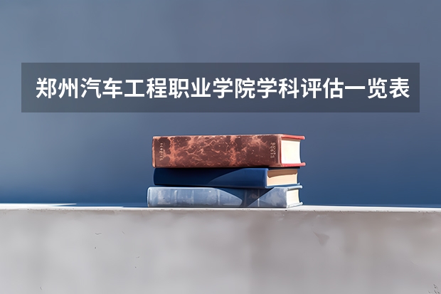 郑州汽车工程职业学院学科评估一览表