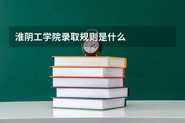 淮阴工学院录取规则是什么