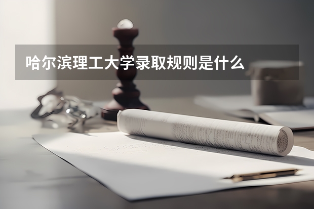 哈尔滨理工大学录取规则是什么