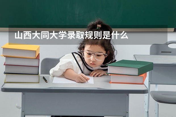 山西大同大学录取规则是什么