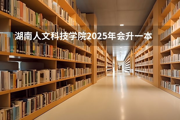 湖南人文科技学院2025年会升一本吗