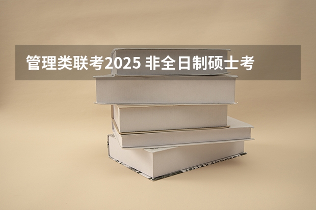 管理类联考2025 非全日制硕士考试时间2025的几月