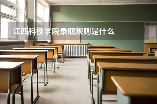 江西科技学院录取规则是什么