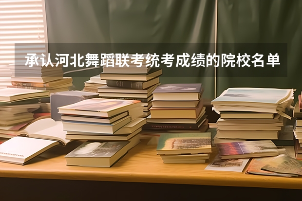 承认河北舞蹈联考/统考成绩的院校名单 都有哪些院校