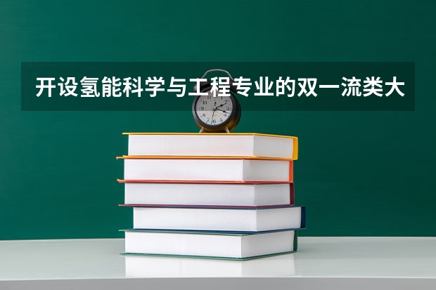 开设氢能科学与工程专业的双一流类大学名单一览