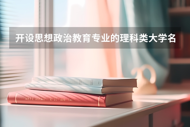开设思想政治教育专业的理科类大学名单一览