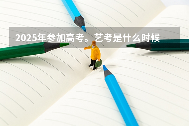 2025年参加高考。艺考是什么时候。什么时间报名？