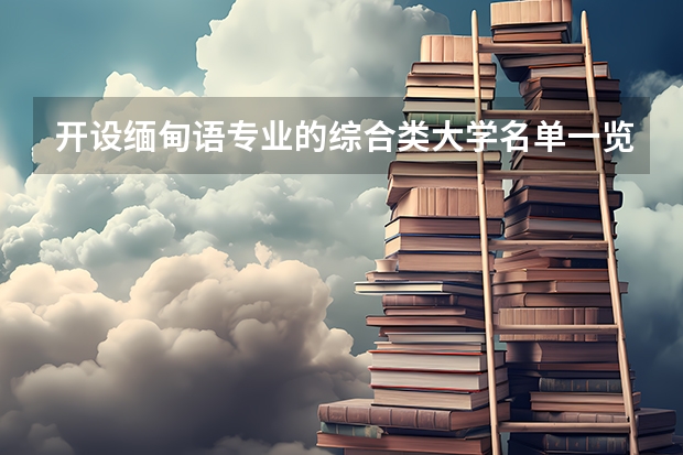 开设缅甸语专业的综合类大学名单一览
