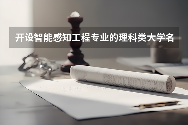 开设智能感知工程专业的理科类大学名单一览