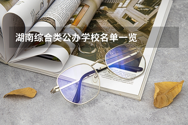 湖南综合类公办学校名单一览