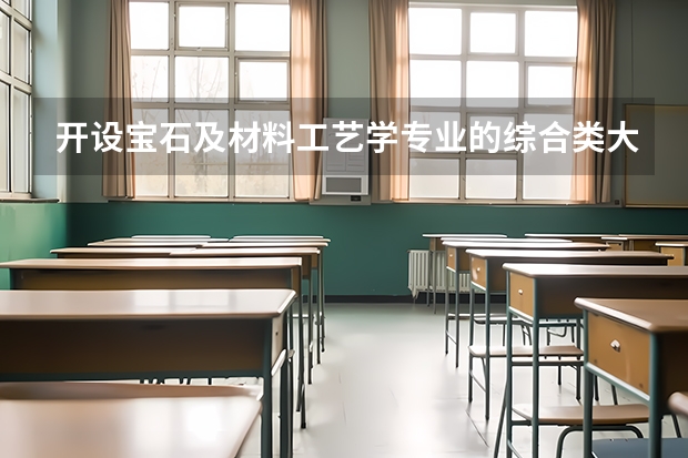 开设宝石及材料工艺学专业的综合类大学名单一览