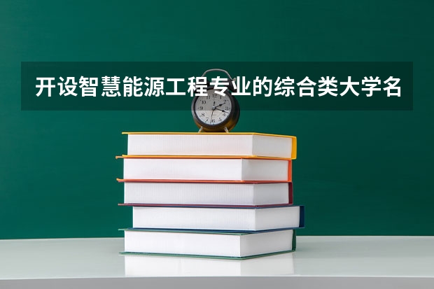 开设智慧能源工程专业的综合类大学名单一览