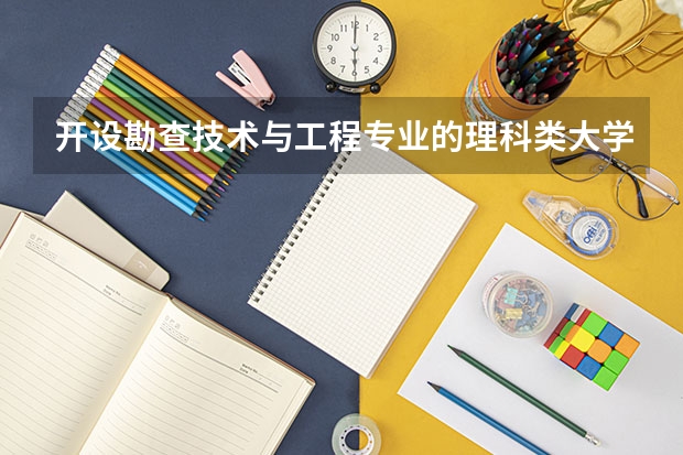 开设勘查技术与工程专业的理科类大学名单一览