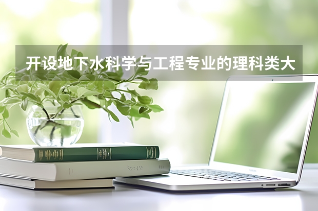 开设地下水科学与工程专业的理科类大学名单一览