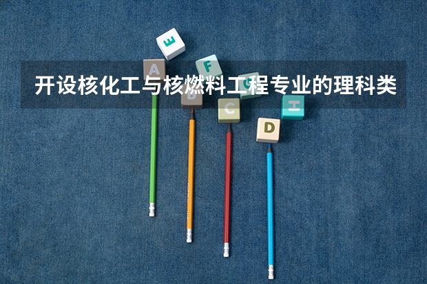 开设核化工与核燃料工程专业的理科类大学名单一览