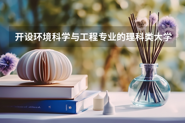 开设环境科学与工程专业的理科类大学名单一览