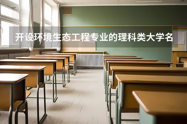 开设环境生态工程专业的理科类大学名单一览