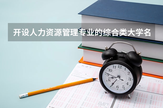 开设人力资源管理专业的综合类大学名单一览